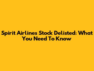 Spirit Airlines Stock Delisted: What You Need To Know