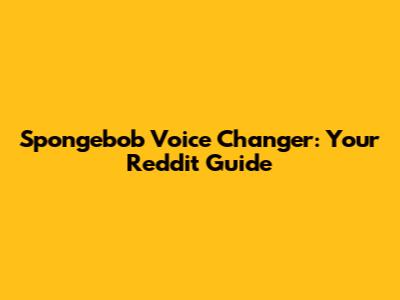 Spongebob Voice Changer: Your Reddit Guide
