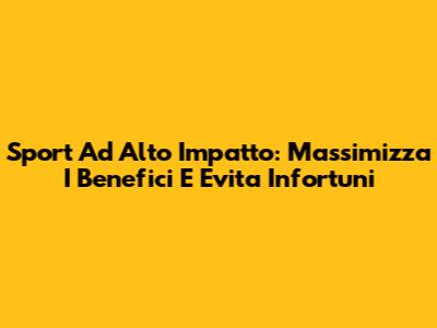 Sport Ad Alto Impatto: Massimizza I Benefici E Evita Infortuni