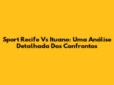 Sport Recife Vs Ituano: Uma Análise Detalhada Dos Confrontos