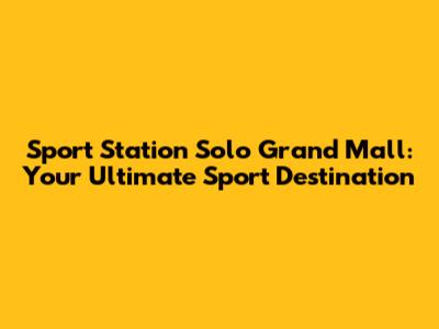 Sport Station Solo Grand Mall: Your Ultimate Sport Destination