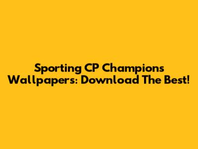 Sporting CP Champions Wallpapers: Download The Best!