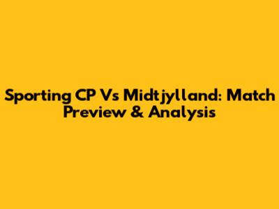 Sporting CP Vs Midtjylland: Match Preview & Analysis