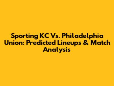 Sporting KC Vs. Philadelphia Union: Predicted Lineups & Match Analysis