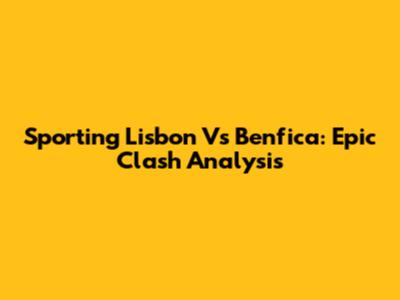 Sporting Lisbon Vs Benfica: Epic Clash Analysis