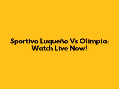 Sportivo Luqueño Vs Olimpia: Watch Live Now!