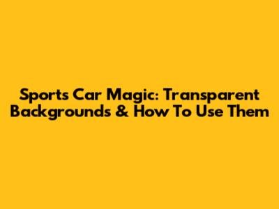 Sports Car Magic: Transparent Backgrounds & How To Use Them