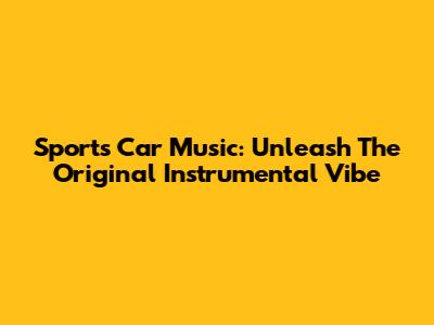 Sports Car Music: Unleash The Original Instrumental Vibe
