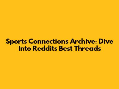 Sports Connections Archive: Dive Into Reddit's Best Threads