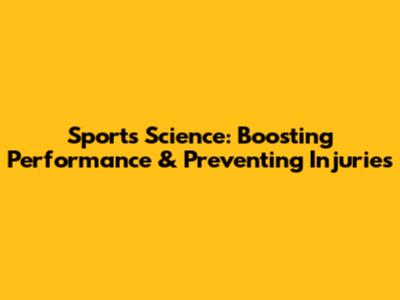 Sports Science: Boosting Performance & Preventing Injuries