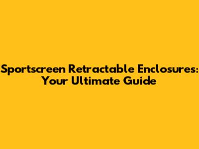 Sportscreen Retractable Enclosures: Your Ultimate Guide