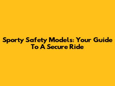 Sporty Safety Models: Your Guide To A Secure Ride