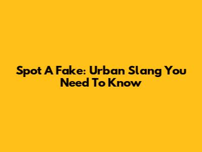 Spot A Fake: Urban Slang You Need To Know