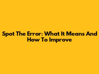 Spot The Error: What It Means And How To Improve