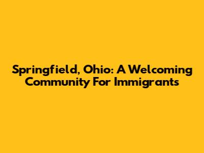 Springfield, Ohio: A Welcoming Community For Immigrants
