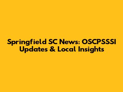 Springfield SC News: OSCPSSSI Updates & Local Insights
