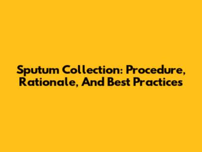 Sputum Collection: Procedure, Rationale, And Best Practices