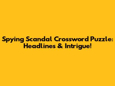 Spying Scandal Crossword Puzzle: Headlines & Intrigue!