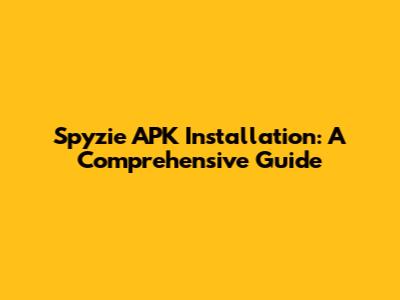 Spyzie APK Installation: A Comprehensive Guide