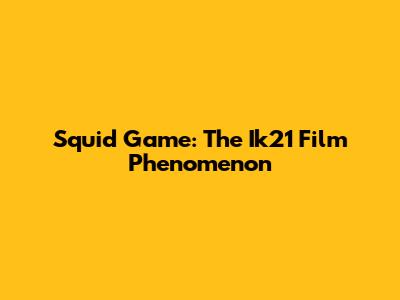 Squid Game: The Ik21 Film Phenomenon