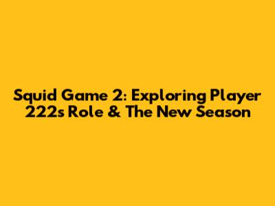 Squid Game 2: Exploring Player 222's Role & The New Season