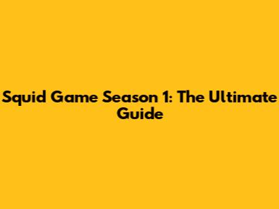 Squid Game Season 1: The Ultimate Guide