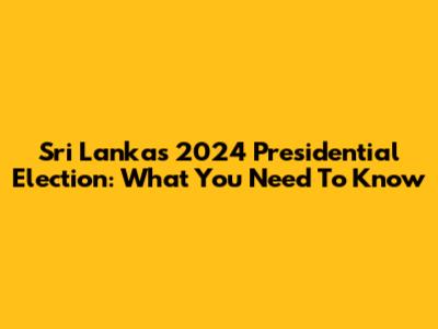 Sri Lanka's 2024 Presidential Election: What You Need To Know
