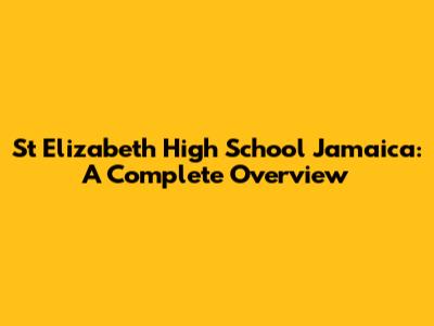 St Elizabeth High School Jamaica: A Complete Overview