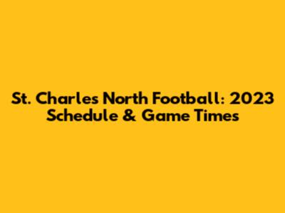 St. Charles North Football: 2023 Schedule & Game Times