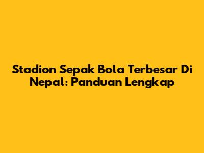 Stadion Sepak Bola Terbesar Di Nepal: Panduan Lengkap