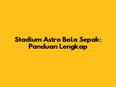Stadium Astro Bola Sepak: Panduan Lengkap