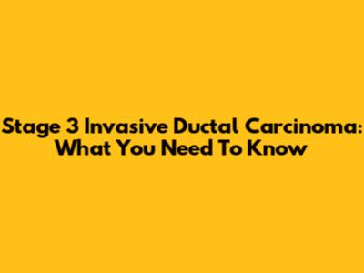 Stage 3 Invasive Ductal Carcinoma: What You Need To Know