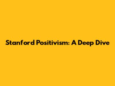Stanford Positivism: A Deep Dive
