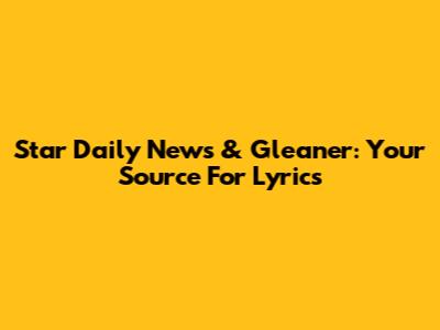 Star Daily News & Gleaner: Your Source For Lyrics