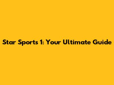 Star Sports 1: Your Ultimate Guide