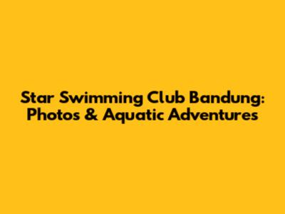Star Swimming Club Bandung: Photos & Aquatic Adventures