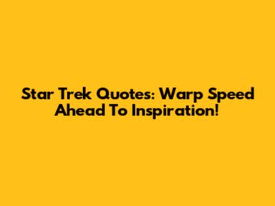 Star Trek Quotes: Warp Speed Ahead To Inspiration!
