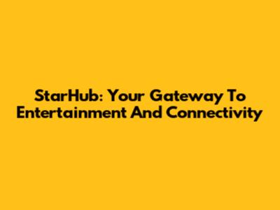 StarHub: Your Gateway To Entertainment And Connectivity