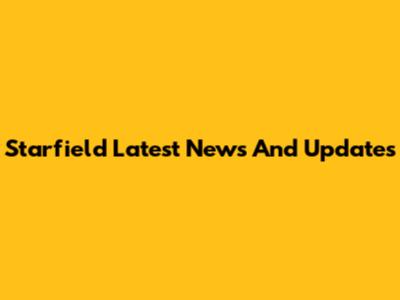 Starfield Latest News And Updates