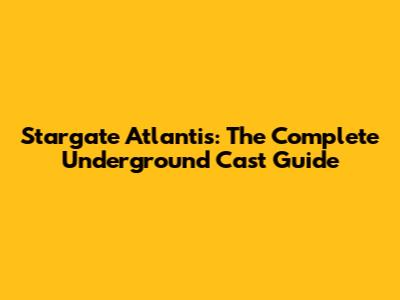 Stargate Atlantis: The Complete Underground Cast Guide
