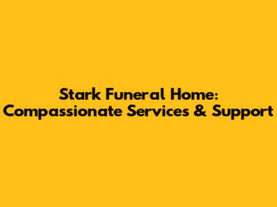 Stark Funeral Home: Compassionate Services & Support