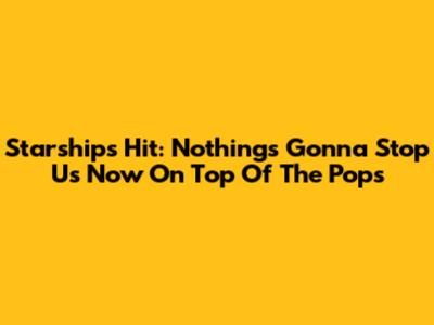 Starship's Hit: "Nothing's Gonna Stop Us Now" On Top Of The Pops