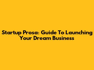Startup Prosa: Guide To Launching Your Dream Business