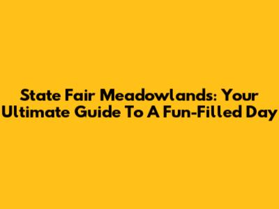 State Fair Meadowlands: Your Ultimate Guide To A Fun-Filled Day