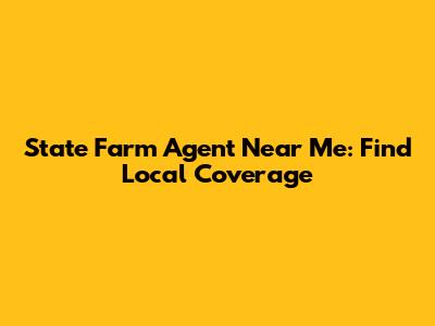 State Farm Agent Near Me: Find Local Coverage