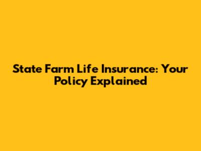 State Farm Life Insurance: Your Policy Explained