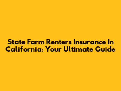 State Farm Renters Insurance In California: Your Ultimate Guide