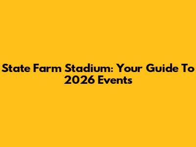 State Farm Stadium: Your Guide To 2026 Events