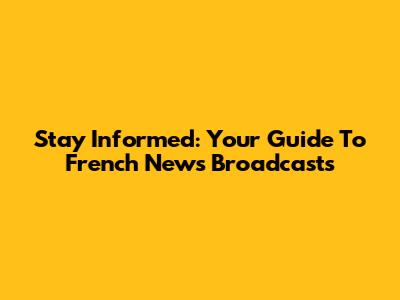 Stay Informed: Your Guide To French News Broadcasts