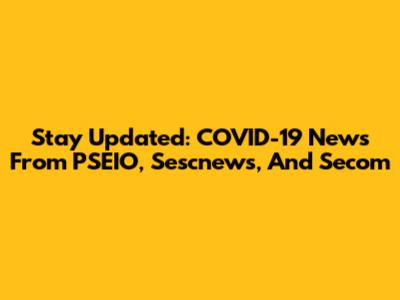 Stay Updated: COVID-19 News From PSEIO, Sescnews, And Secom